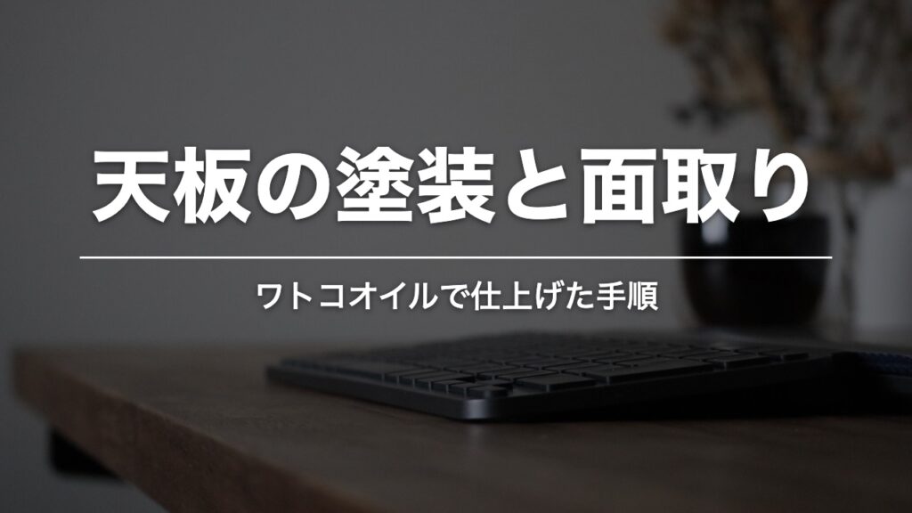 天板の塗装と面取り。ワトコオイルで仕上げた木製天板とキーボード